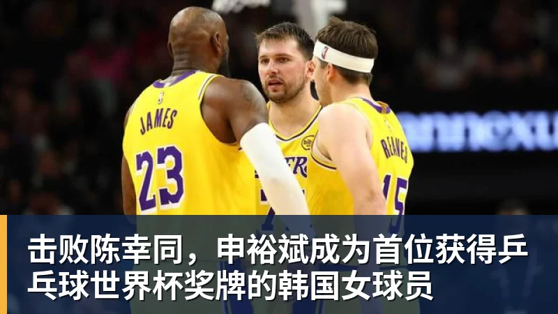 击败陈幸同，申裕斌成为首位获得乒乓球世界杯奖牌的韩国女球员 - 乐鱼官方网站 - 乐鱼leyu(中国)