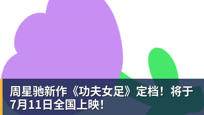 周星驰新作《功夫女足》定档！将于7月11日全国上映！