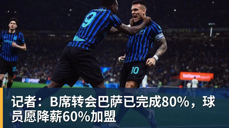 记者：B席转会巴萨已完成80%，球员愿降薪60%加盟