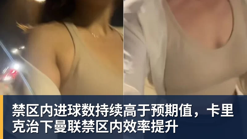 禁区内进球数持续高于预期值，卡里克治下曼联禁区内效率提升