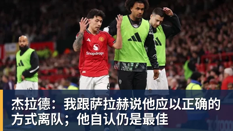 杰拉德：我跟萨拉赫说他应以正确的方式离队；他自认仍是最佳