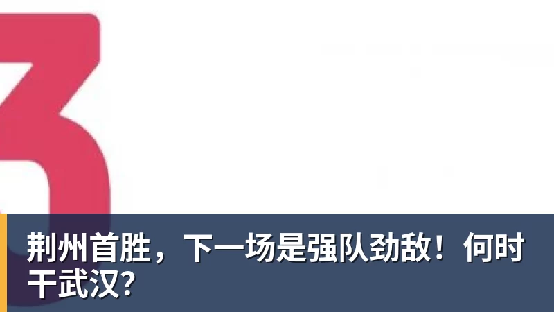 荆州首胜，下一场是强队劲敌！何时干武汉？
