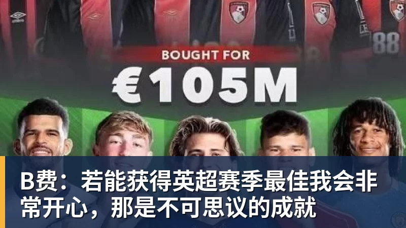 B费：若能获得英超赛季最佳我会非常开心，那是不可思议的成就