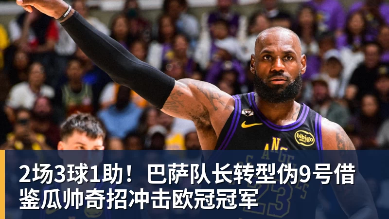 2场3球1助！巴萨队长转型伪9号借鉴瓜帅奇招冲击欧冠冠军