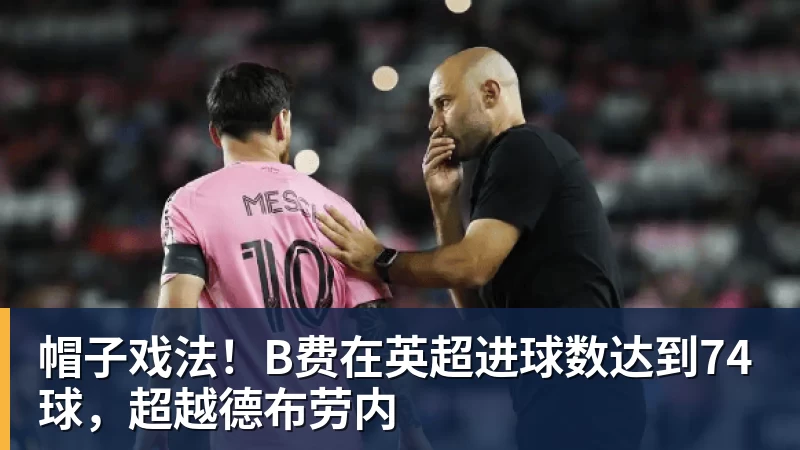 帽子戏法！B费在英超进球数达到74球，超越德布劳内