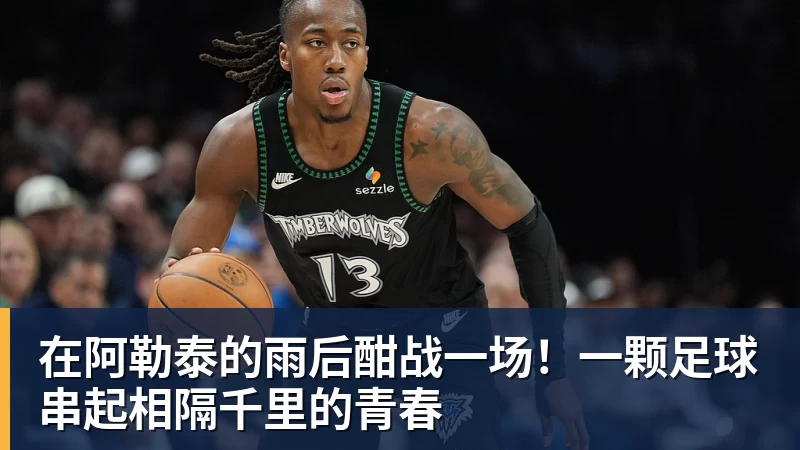 在阿勒泰的雨后酣战一场！一颗足球串起相隔千里的青春