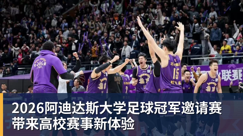 2026阿迪达斯大学足球冠军邀请赛带来高校赛事新体验