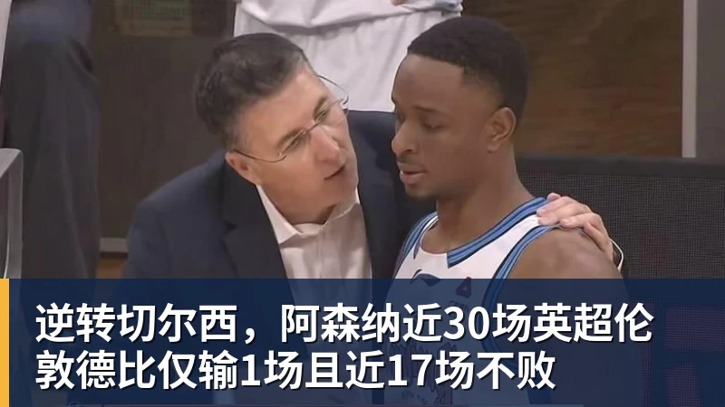 逆转切尔西，阿森纳近30场英超伦敦德比仅输1场且近17场不败