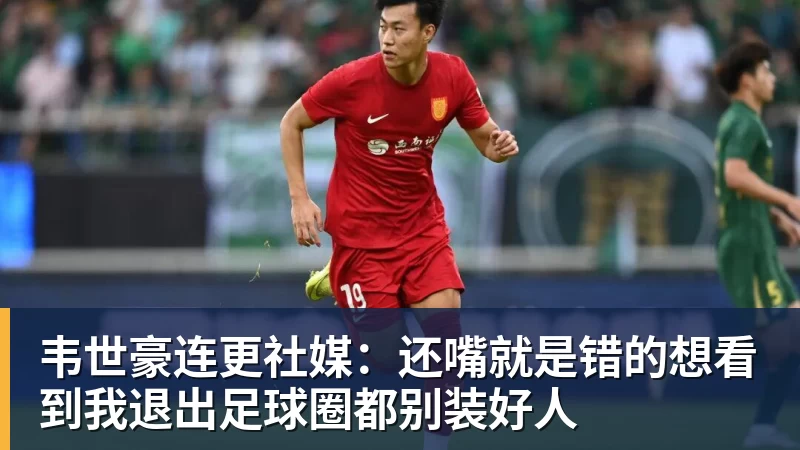 韦世豪连更社媒：还嘴就是错的想看到我退出足球圈都别装好人