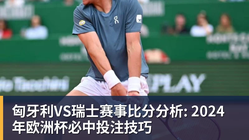 匈牙利VS瑞士赛事比分分析: 2024年欧洲杯必中投注技巧