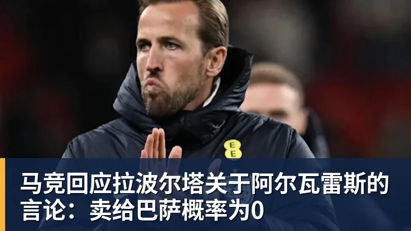 马竞回应拉波尔塔关于阿尔瓦雷斯的言论：卖给巴萨概率为0