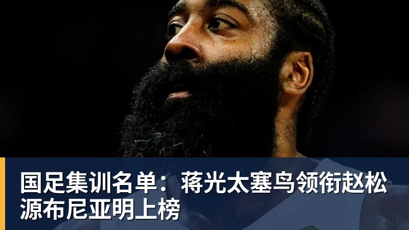 国足集训名单：蒋光太塞鸟领衔赵松源布尼亚明上榜