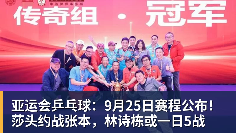 亚运会乒乓球：9月25日赛程公布！莎头约战张本，林诗栋或一日5战