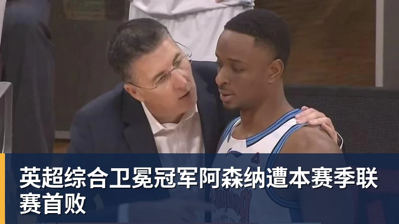 英超综合卫冕冠军阿森纳遭本赛季联赛首败