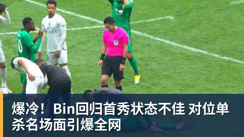 爆冷！Bin回归首秀状态不佳 对位单杀名场面引爆全网