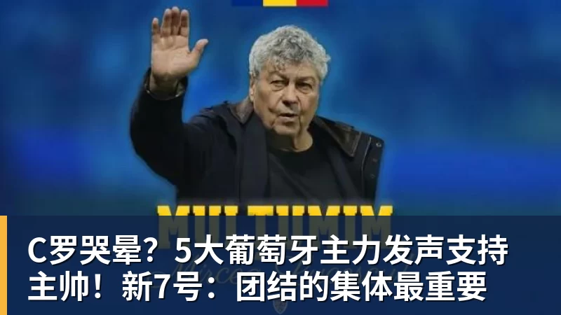 C罗哭晕？5大葡萄牙主力发声支持主帅！新7号：团结的集体最重要