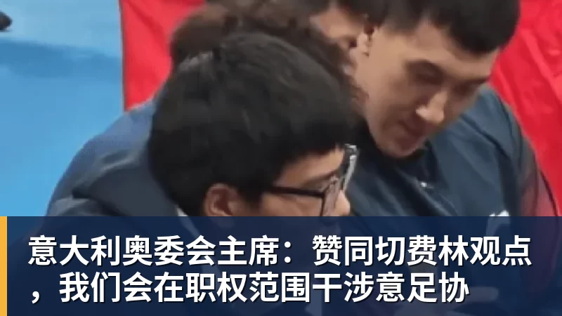 意大利奥委会主席：赞同切费林观点，我们会在职权范围干涉意足协