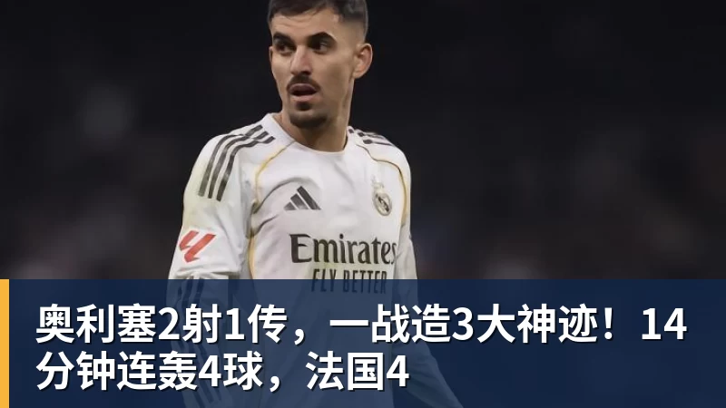 奥利塞2射1传，一战造3大神迹！14分钟连轰4球，法国4