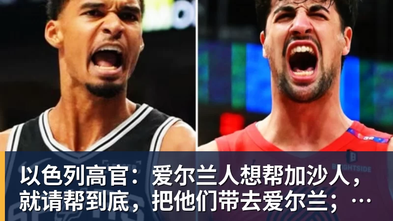 以色列高官：爱尔兰人想帮加沙人，就请帮到底，把他们带去爱尔兰；迁走加沙人是“花小钱省大钱”；面对“倒卖巴勒斯坦人”提问发出怪笑