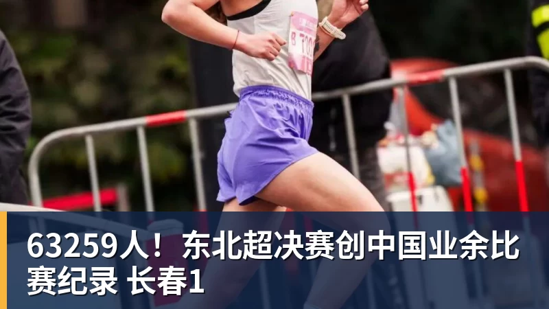 63259人！东北超决赛创中国业余比赛纪录 长春1