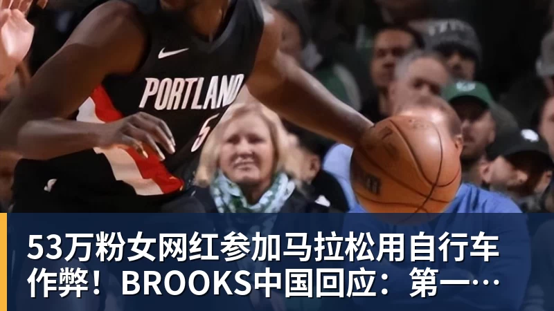 53万粉女网红参加马拉松用自行车作弊！BROOKS中国回应：第一时间终止合作