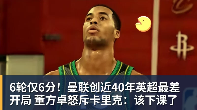 6轮仅6分！曼联创近40年英超最差开局 董方卓怒斥卡里克：该下课了