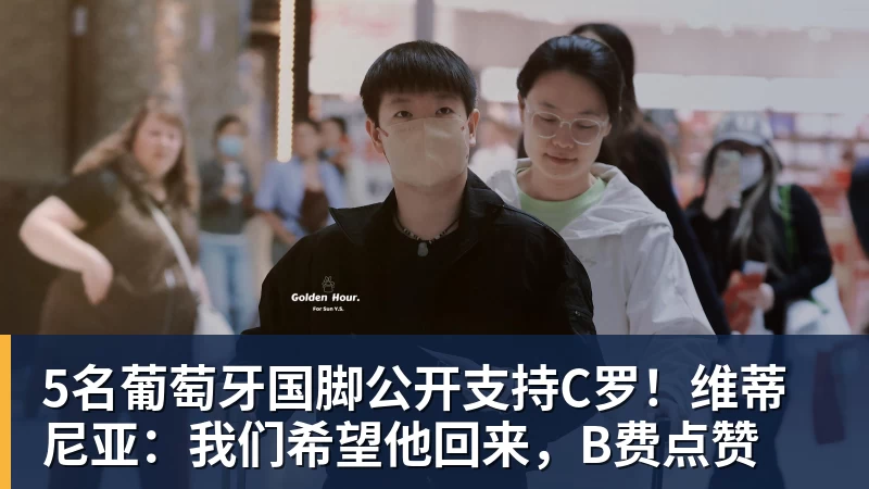 5名葡萄牙国脚公开支持C罗！维蒂尼亚：我们希望他回来，B费点赞