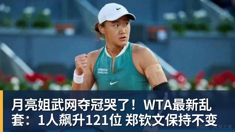 月亮姐武网夺冠哭了！WTA最新乱套：1人飙升121位 郑钦文保持不变