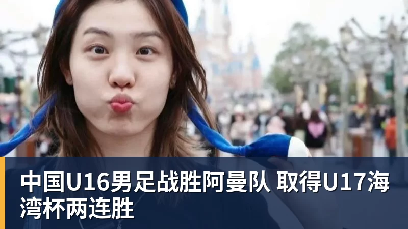 中国U16男足战胜阿曼队 取得U17海湾杯两连胜
