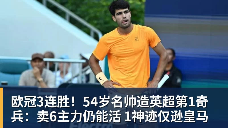 欧冠3连胜！54岁名帅造英超第1奇兵：卖6主力仍能活 1神迹仅逊皇马