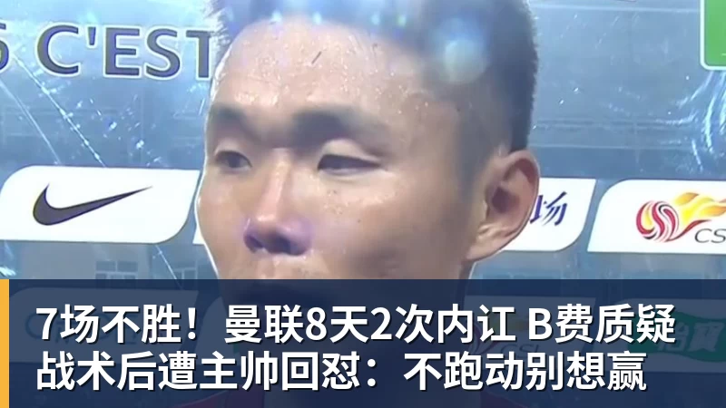 7场不胜！曼联8天2次内讧 B费质疑战术后遭主帅回怼：不跑动别想赢